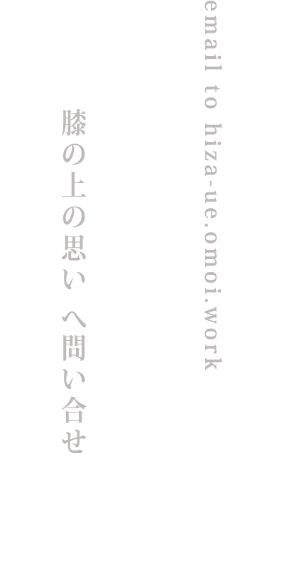 email to hiza-ue.omoi.work　お問い合せ　膝の上の思い へ問い合せ